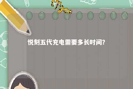 悦刻五代充电需要多长时间�？ 